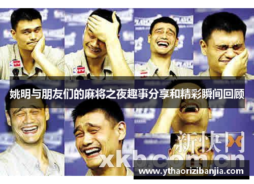 姚明与朋友们的麻将之夜趣事分享和精彩瞬间回顾