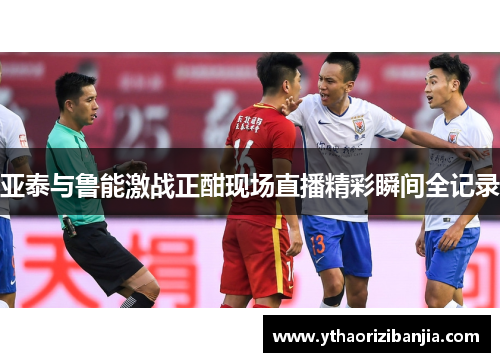 亚泰与鲁能激战正酣现场直播精彩瞬间全记录