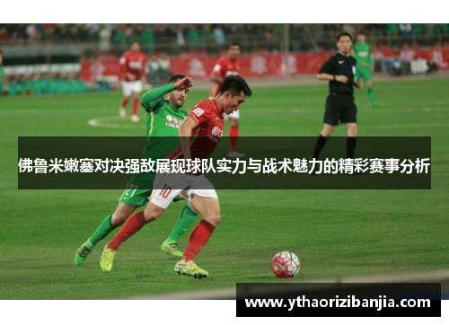 佛鲁米嫩塞对决强敌展现球队实力与战术魅力的精彩赛事分析