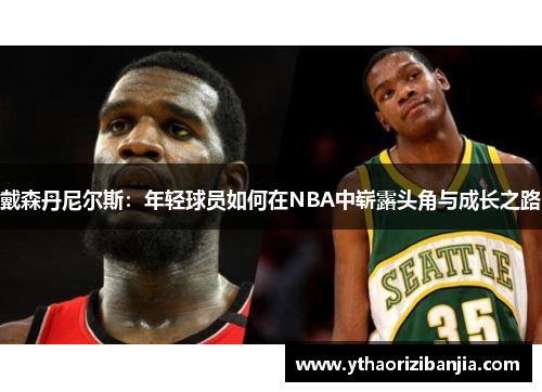 戴森丹尼尔斯：年轻球员如何在NBA中崭露头角与成长之路