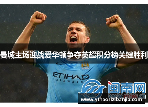 曼城主场迎战爱华顿争夺英超积分榜关键胜利