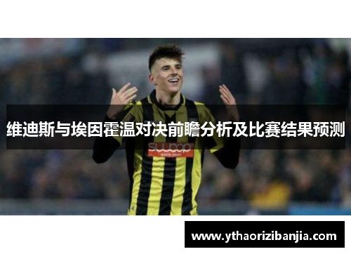 维迪斯与埃因霍温对决前瞻分析及比赛结果预测
