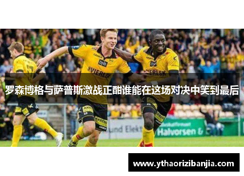 罗森博格与萨普斯激战正酣谁能在这场对决中笑到最后