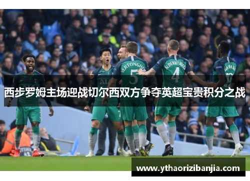 西步罗姆主场迎战切尔西双方争夺英超宝贵积分之战