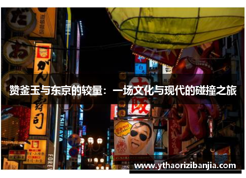 赞釜玉与东京的较量：一场文化与现代的碰撞之旅